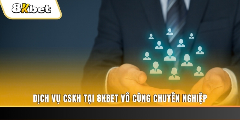 Dịch vụ CSKH tại 8KBET vô cùng chuyên nghiệp