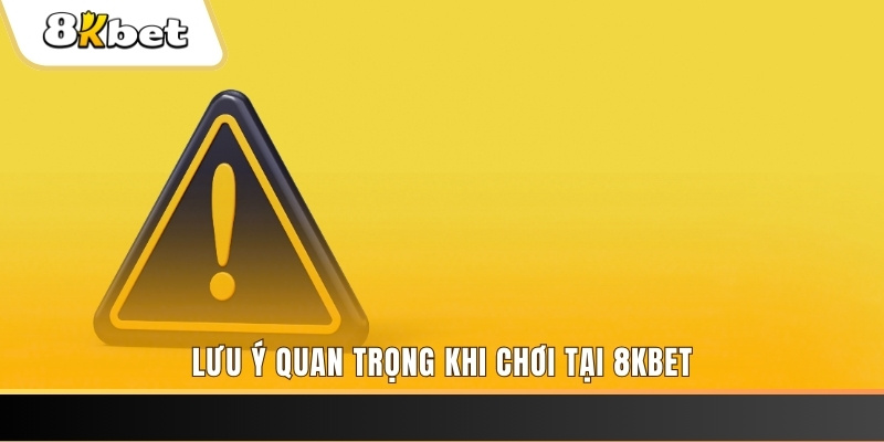 Lưu ý quan trọng khi chơi tại 8KBET